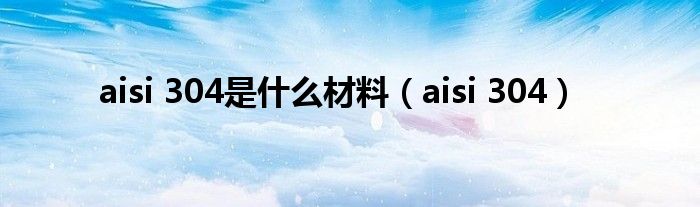 aisi 304是什么材料（aisi 304）