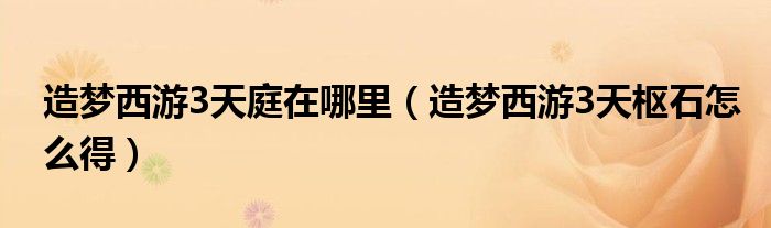 造梦西游3天庭在哪里（造梦西游3天枢石怎么得）