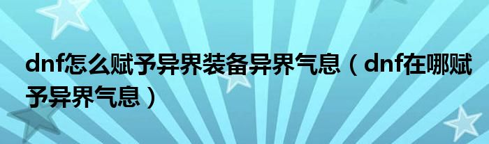 dnf怎么赋予异界装备异界气息（dnf在哪赋予异界气息）
