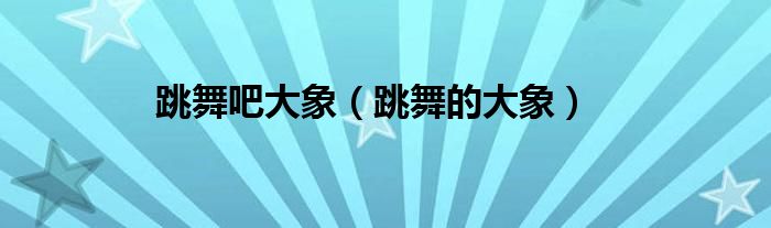 跳舞吧大象（跳舞的大象）