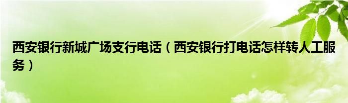 西安银行新城广场支行电话（西安银行打电话怎样转人工服务）