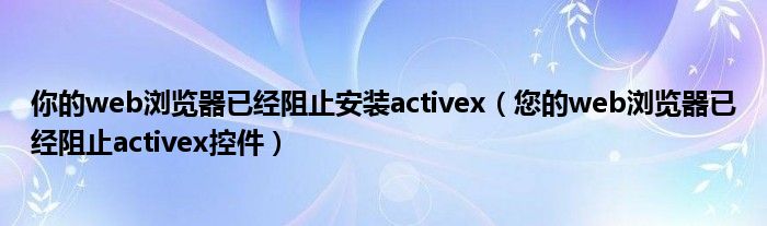 你的web浏览器已经阻止安装activex（您的web浏览器已经阻止activex控件）