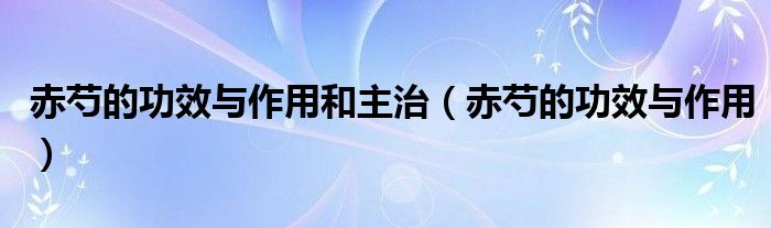 赤芍的功效与作用和主治（赤芍的功效与作用）