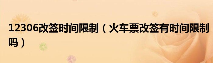 12306改签时间限制（火车票改签有时间限制吗）