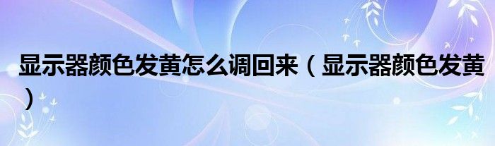 显示器颜色发黄怎么调回来（显示器颜色发黄）