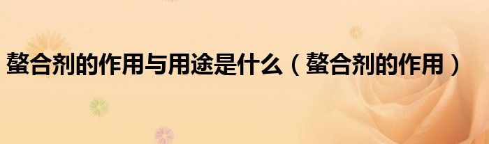 螯合剂的作用与用途是什么（螯合剂的作用）