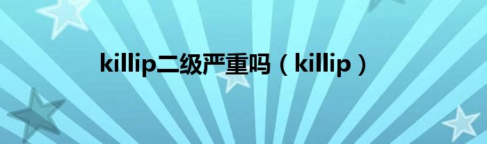 killip二级严重吗（killip）
