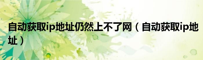 自动获取ip地址仍然上不了网（自动获取ip地址）