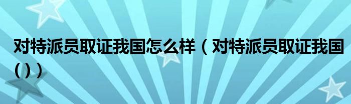 对特派员取证我国怎么样（对特派员取证我国( )）