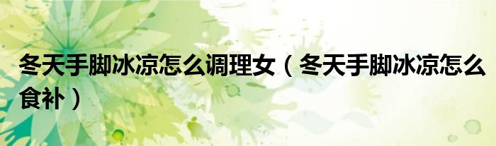 冬天手脚冰凉怎么调理女（冬天手脚冰凉怎么食补）