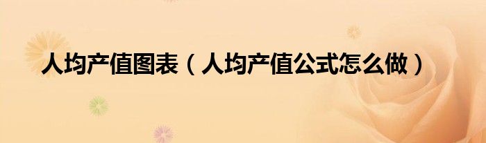 人均产值图表（人均产值公式怎么做）