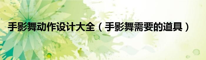 手影舞动作设计大全（手影舞需要的道具）