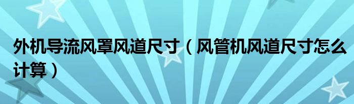 外机导流风罩风道尺寸（风管机风道尺寸怎么计算）