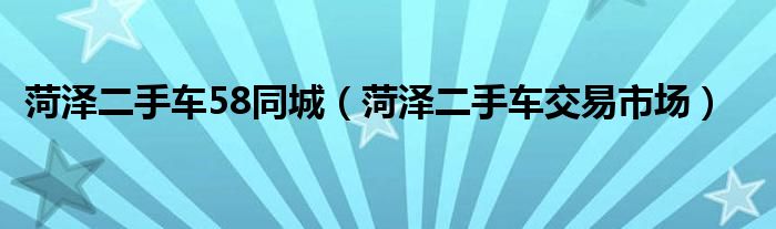 菏泽二手车58同城（菏泽二手车交易市场）