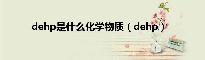 dehp是什么化学物质（dehp）