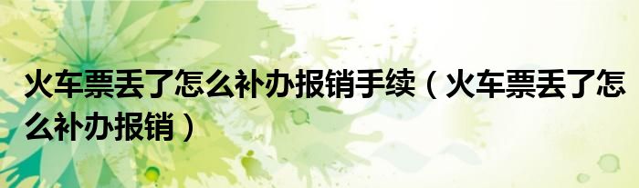 火车票丢了怎么补办报销手续（火车票丢了怎么补办报销）