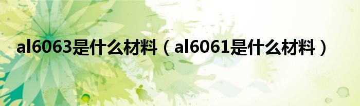 al6063是什么材料（al6061是什么材料）