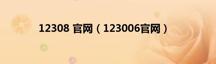 12308 官网（123006官网）