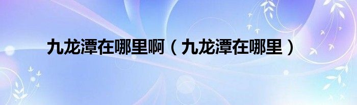 九龙潭在哪里啊（九龙潭在哪里）