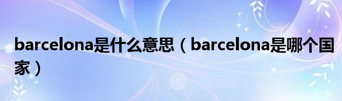 barcelona是什么意思（barcelona是哪个国家）