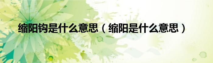 缩阳钩是什么意思（缩阳是什么意思）