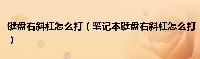 键盘右斜杠怎么打（笔记本键盘右斜杠怎么打）