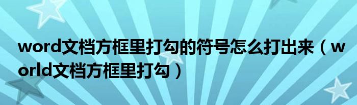 word文档方框里打勾的符号怎么打出来（world文档方框里打勾）