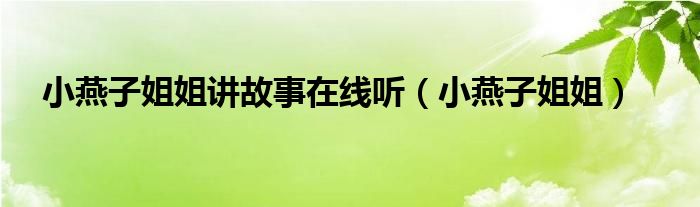 小燕子姐姐讲故事在线听（小燕子姐姐）