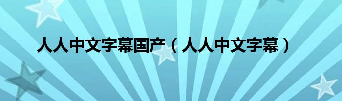 人人中文字幕国产（人人中文字幕）