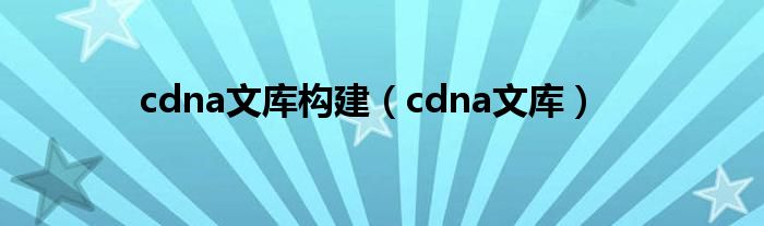 cdna文库构建（cdna文库）