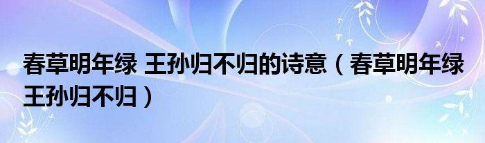 春草明年绿 王孙归不归的诗意（春草明年绿 王孙归不归）