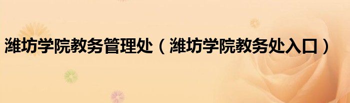 潍坊学院教务管理处（潍坊学院教务处入口）