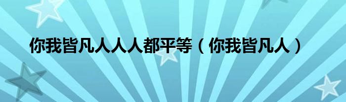 你我皆凡人人人都平等（你我皆凡人）