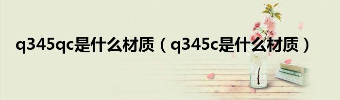 q345qc是什么材质（q345c是什么材质）