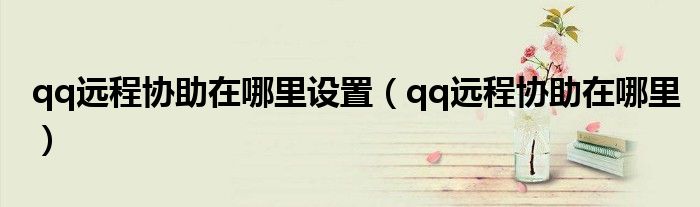 qq远程协助在哪里设置（qq远程协助在哪里）