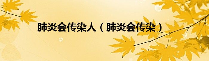 肺炎会传染人（肺炎会传染）