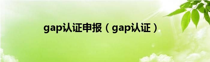 gap认证申报（gap认证）