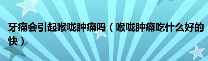牙痛会引起喉咙肿痛吗（喉咙肿痛吃什么好的快）