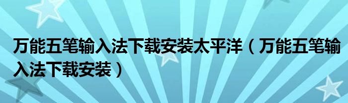 万能五笔输入法下载安装太平洋（万能五笔输入法下载安装）