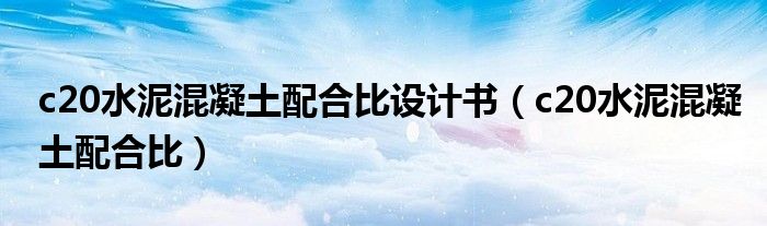 c20水泥混凝土配合比设计书（c20水泥混凝土配合比）