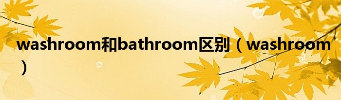 washroom和bathroom区别（washroom）