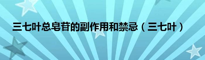 三七叶总皂苷的副作用和禁忌（三七叶）