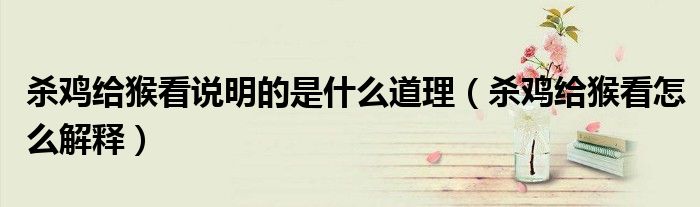 杀鸡给猴看说明的是什么道理（杀鸡给猴看怎么解释）