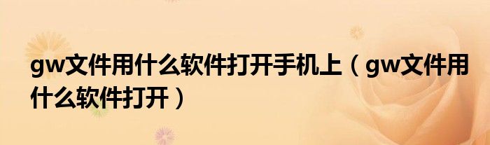 gw文件用什么软件打开手机上（gw文件用什么软件打开）