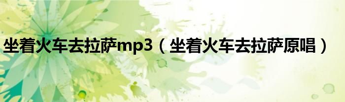 坐着火车去拉萨mp3（坐着火车去拉萨原唱）