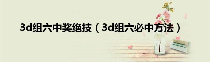 3d组六中奖绝技（3d组六必中方法）