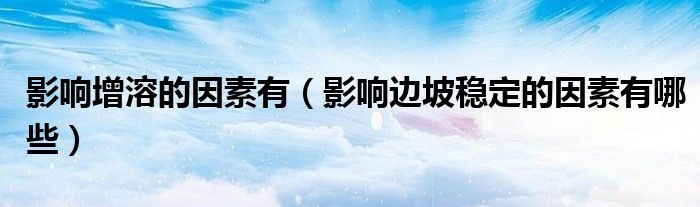 影响增溶的因素有（影响边坡稳定的因素有哪些）