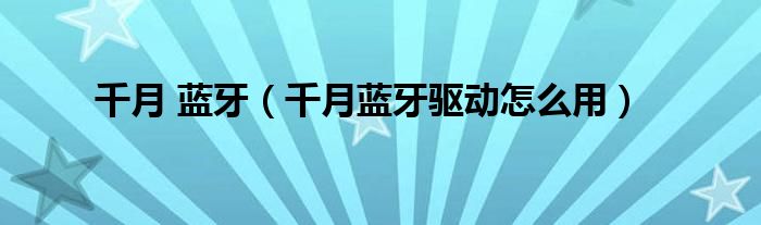 千月 蓝牙（千月蓝牙驱动怎么用）