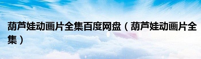 葫芦娃动画片全集百度网盘（葫芦娃动画片全集）
