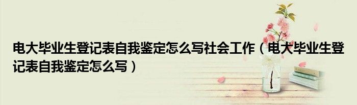 电大毕业生登记表自我鉴定怎么写社会工作（电大毕业生登记表自我鉴定怎么写）